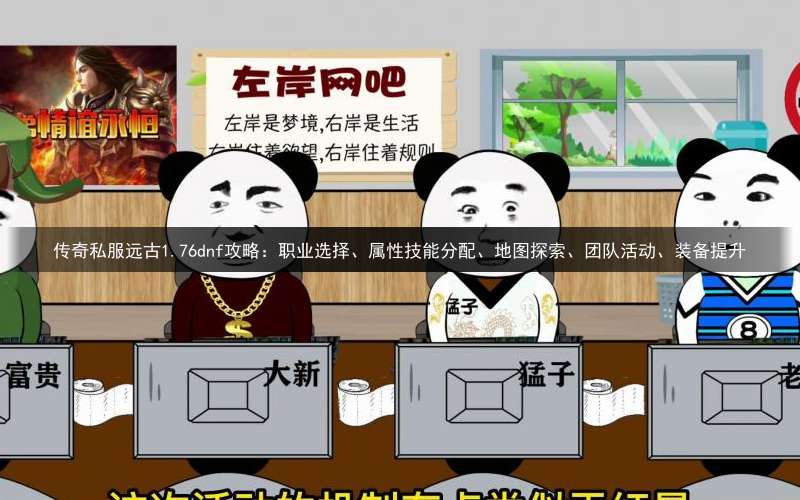 传奇私服远古1.76dnf攻略：职业选择、属性技能分配、地图探索、团队活动、装备提升